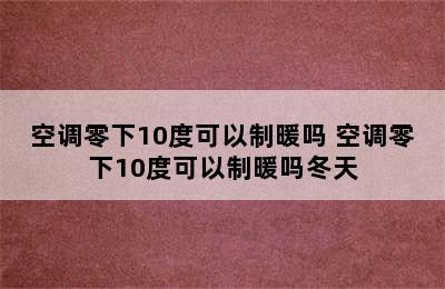 空调零下10度可以制暖吗 空调零下10度可以制暖吗冬天